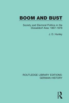 Boom and Bust: Society and Electoral Politics in the Düsseldorf Area: 1867-1878 by J. D. Hunley