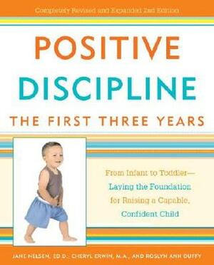 Positive Discipline: The First Three Years: From Infant to Toddler--Laying the Foundation for Raising a Capable, Confident Child by Jane Nelsen, Cheryl Erwin, Roslyn Ann Duffy