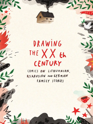 Drawing the XXth Century: Comics on Lithuanian, Belarusian and German Family Stories by Lina Itagaki, Felix Ackermann, Viktorija Ežiukas, Miglė Pužaitė, Mawil, Viktoryia Andrukovič