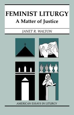 Feminist Liturgy: A Matter of Justice by Janet R. Walton