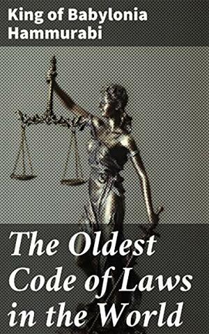 The Oldest Code of Laws in the World: The code of laws promulgated by Hammurabi, King of Babylon, B.C. 2285-2242 by King of Babylonia Hammurabi