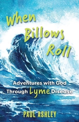 When Billows Roll: Adventures with God Through Lyme Disease by Paul Ashley