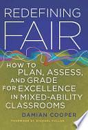 Redefining Fair: How to Plan, Assess, and Grade for Exellence in Mixed-Ability Classrooms by Damian Cooper