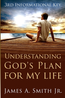 Understanding God's Plan for My Life: 3rd Informational Key by James A. Smith