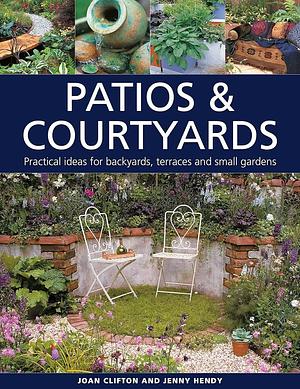 Patios &amp; Courtyards: Practical Ideas for Backyards, Terraces and Small Gardens by Joan Clifton, Jenny Hendy