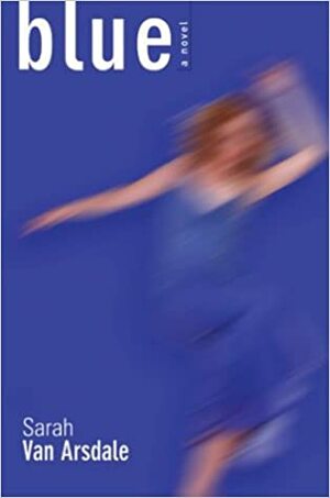 Blue: A Novel by Sarah Van Arsdale