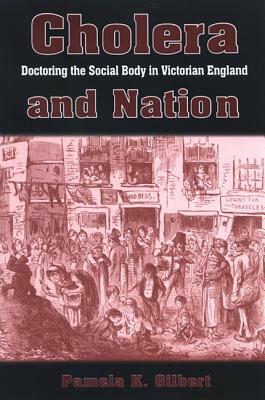 Cholera and Nation: Doctoring the Social Body in Victorian England by Pamela K. Gilbert