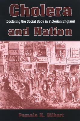 Cholera and Nation: Doctoring the Social Body in Victorian England by Pamela K. Gilbert