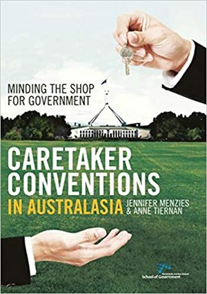 Caretaker Conventions in Australasia: Minding the Shop for Government by Centre for Governance and Public Policy Griffith University, Anne Tiernan, Jennifer Menzies