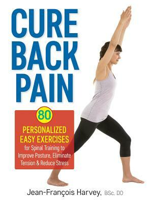 Cure Back Pain: 80 Personalized Easy Exercises for Spinal Training to Improve Posture, Eliminate Tension and Reduce Stress by Jean Harvey