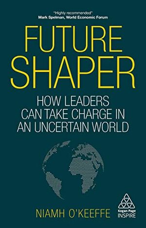 Future Shaper: How Leaders Can Take Charge in an Uncertain World (Kogan Page Inspire) by Niamh O'Keeffe