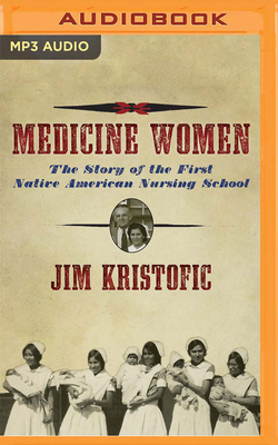 Medicine Women: The Story of the First Native American Nursing School by Jim Kristofic