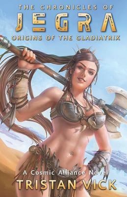 The Chronicles of Jegra: Origins of the Gladiatrix by Tristan Vick