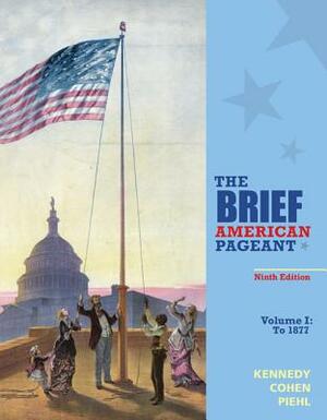 The Brief American Pageant: A History of the Republic, Volume I: To 1877 by Lizabeth Cohen, David M. Kennedy, Mel Piehl