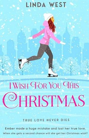 I Wish For You This Christmas: A Sweet Small-Town Second Chance Holiday Romance Cuter Than a Bowl of Kittens by Linda West, Linda West