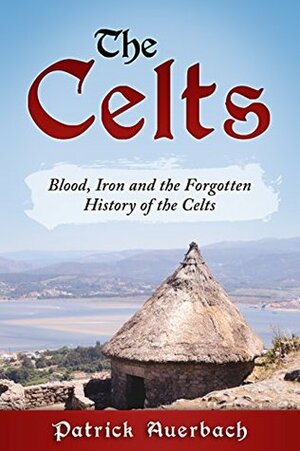 The Celts: Blood, Iron and the Forgotten History of the Celts by Patrick Auerbach