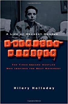 American Hipster: A Life of Herbert Huncke, The Times Square Hustler Who Inspired the Beat Movement by Hilary Holladay