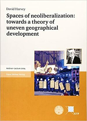 Spaces Of Neoliberalization: Towards A Theory Of Uneven Geographical Development by David Harvey