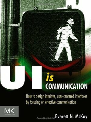 Ui Is Communication: How to Design Intuitive, User Centered Interfaces by Focusing on Effective Communication by Everett N. McKay