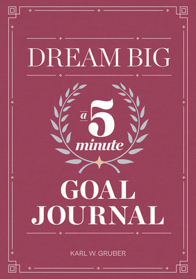 Dream Big: A Five-Minute Goal Journal by Karl Gruber