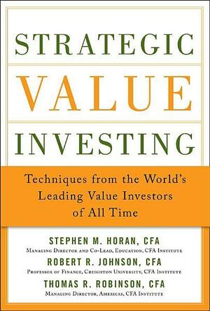Strategic Value Investing: Techniques from the World's Leading Value Investors of All Time by Stephen M. Horan, Robert Johnson, Thomas Robinson