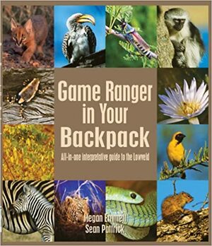 Game Ranger in Your Backpack: All-In-One Interpretative Guide to the Lowveld by Sean Pattrick, Megan Emmett