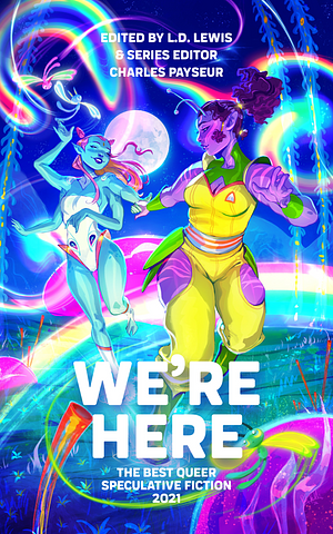 We're Here: The Best Queer Speculative Fiction 2021 by Charles Payseur, L.D. Lewis