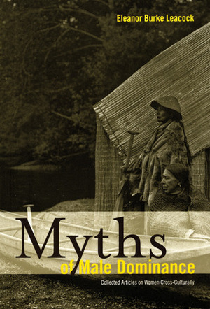 Myths of Male Dominance: Collected Articles on Women Cross-Culturally by Eleanor Burke Leacock