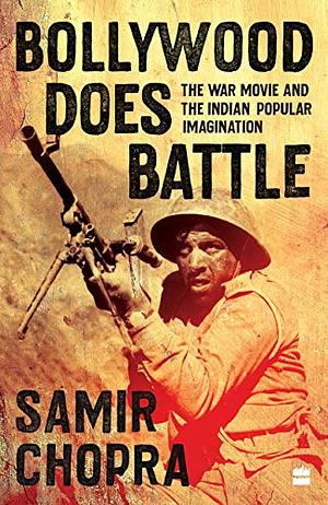 Bollywood Does Battle: The War Movie and the Indian Popular Imagination by Samir Chopra