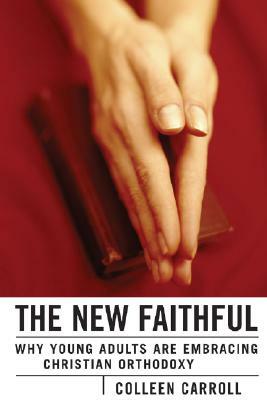 The New Faithful: Why Young Adults Are Embracing Christian Orthodoxy by Colleen Carroll Campbell