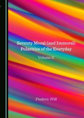 Seventy Moral (and Immoral) Polarities of the Everyday Volume II by Frederic Will