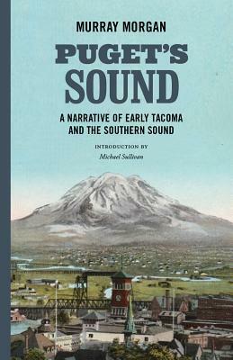 Puget's Sound: A Narrative of Early Tacoma and the Southern Sound by Murray Morgan