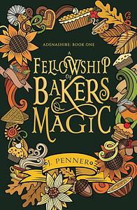 A Fellowship of Bakers & Magic by J. Penner