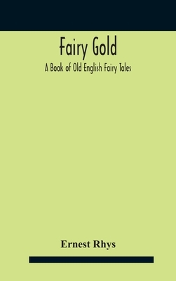 Fairy Gold: A Book Of Old English Fairy Tales by Ernest Rhys