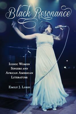 Black Resonance: Iconic Women Singers and African American Literature by Emily J. Lordi