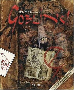 Goblins! A Survival Guide and Fiasco in Four Parts by Ari Berk, Brian Froud