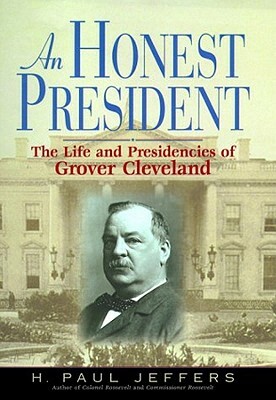 An Honest President: The Life and Presidencies of Grover Cleveland by H. Paul Jeffers