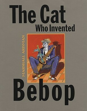 The Cat Who Invented Bebop by Marshall Arisman