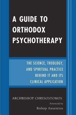 A Guide to Orthodox Psychotherapy: The Science, Theology, and Spiritual Practice Behind It and Its Clinical Applications by Archbishop Chrysostomos