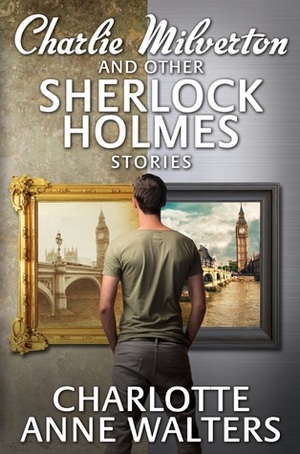 Charlie Milverton and other Sherlock Holmes Stories by Charlotte Anne Walters