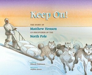Keep On!: The Story of Matthew Henson, Co-Discoverer of the North Pole by Stephen Alcorn, Deborah Hopkinson
