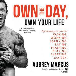 Own the Day, Own Your Life: Optimized Practices for Waking, Working, Learning, Eating, Training, Playing, Sleeping, and Sex by 