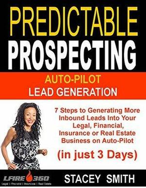 Predictable Prospecting: 7 Steps to Generating More Inbound Leads Into Your Legal, Financial, Insurance and Real Estate Business by Stacey Smith
