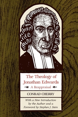 The Theology of Jonathan Edwards: A Reappraisal by Conrad Cherry