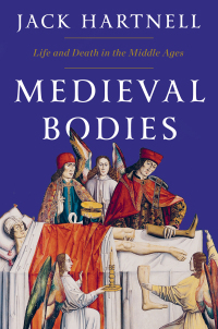 Medieval Bodies: Life and Death in the Middle Ages by Jack Hartnell