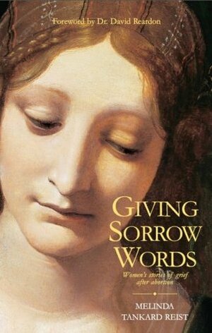 Giving Sorrow Words: Women's Stories of Grief After Abortion by Melinda Tankard Reist