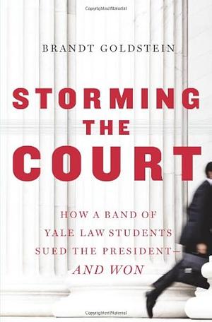 Storming the Court: How a Band of Yale Law Students Sued the President--and Won by Brandt Goldstein