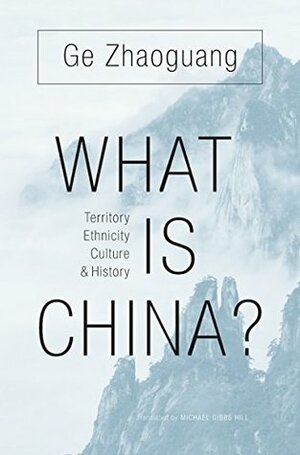 What Is China?: Territory, Ethnicity, Culture, and History by Ge Zhaoguang, Michael Gibbs Hill