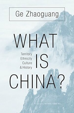 What Is China?: Territory, Ethnicity, Culture, and History by Michael Gibbs Hill, Ge Zhaoguang