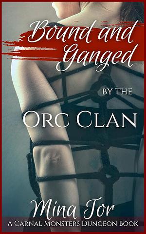 Bound and Ganged by the Orc Clan: A Public BDSM Reverse Harem Romp by Mina Tor